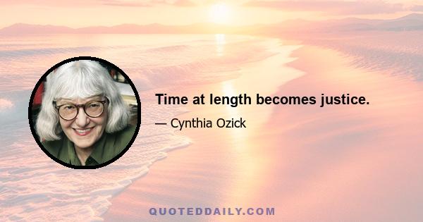 Time at length becomes justice.