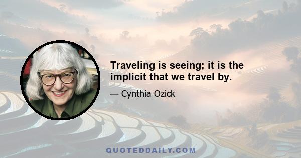 Traveling is seeing; it is the implicit that we travel by.