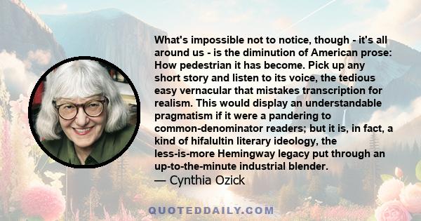 What's impossible not to notice, though - it's all around us - is the diminution of American prose: How pedestrian it has become. Pick up any short story and listen to its voice, the tedious easy vernacular that