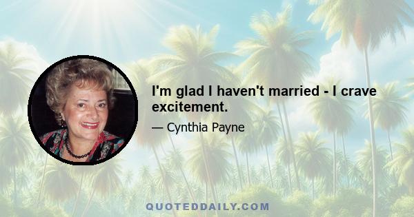 I'm glad I haven't married - I crave excitement.