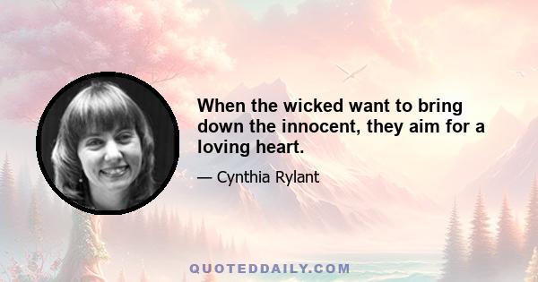 When the wicked want to bring down the innocent, they aim for a loving heart.