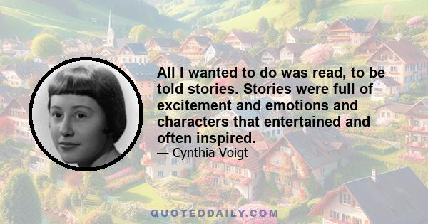 All I wanted to do was read, to be told stories. Stories were full of excitement and emotions and characters that entertained and often inspired.