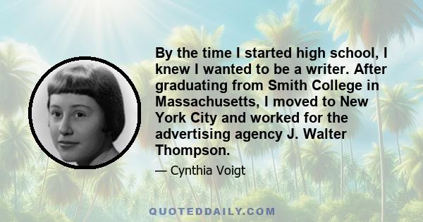 By the time I started high school, I knew I wanted to be a writer. After graduating from Smith College in Massachusetts, I moved to New York City and worked for the advertising agency J. Walter Thompson.