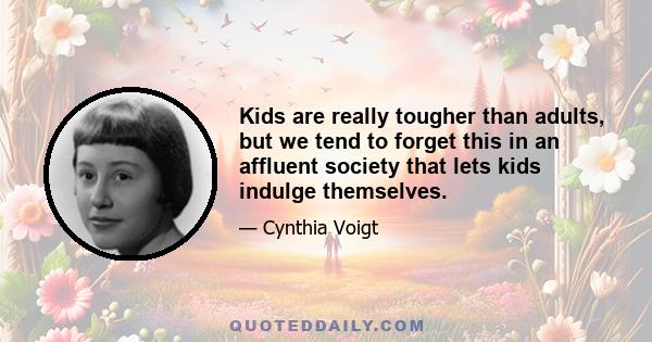 Kids are really tougher than adults, but we tend to forget this in an affluent society that lets kids indulge themselves.