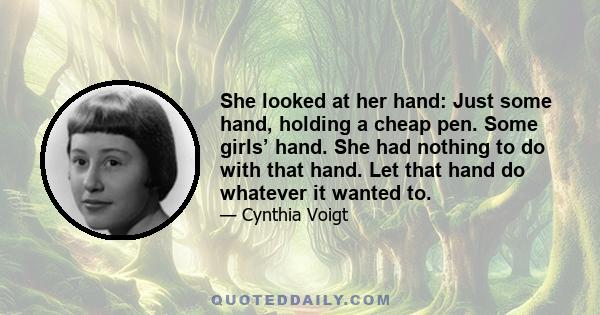 She looked at her hand: Just some hand, holding a cheap pen. Some girls’ hand. She had nothing to do with that hand. Let that hand do whatever it wanted to.