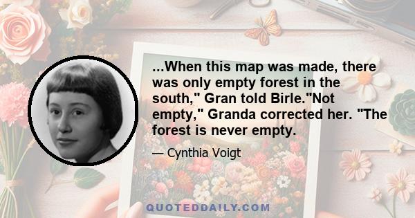 ...When this map was made, there was only empty forest in the south, Gran told Birle.Not empty, Granda corrected her. The forest is never empty.