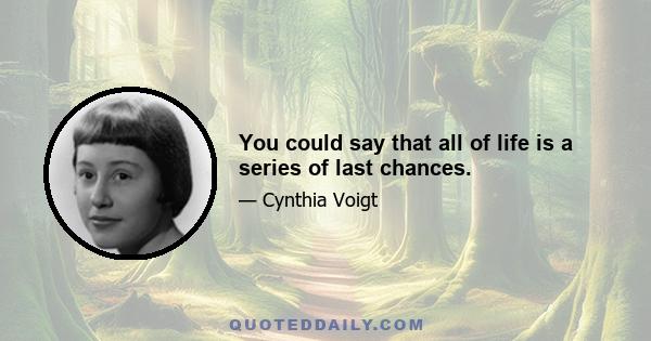 You could say that all of life is a series of last chances.