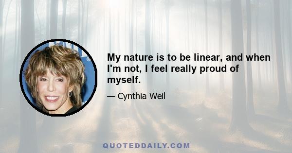 My nature is to be linear, and when I'm not, I feel really proud of myself.