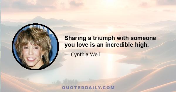 Sharing a triumph with someone you love is an incredible high.