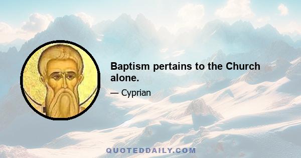 Baptism pertains to the Church alone.