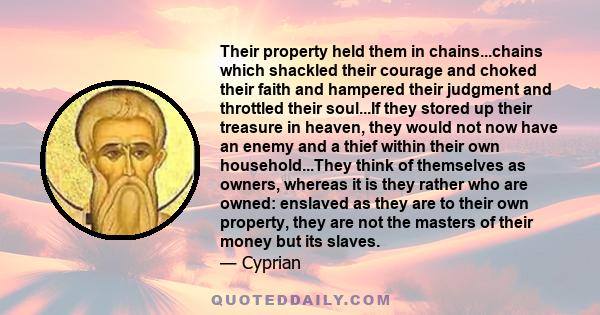 Their property held them in chains...chains which shackled their courage and choked their faith and hampered their judgment and throttled their soul...If they stored up their treasure in heaven, they would not now have