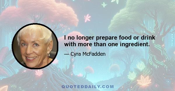 I no longer prepare food or drink with more than one ingredient.