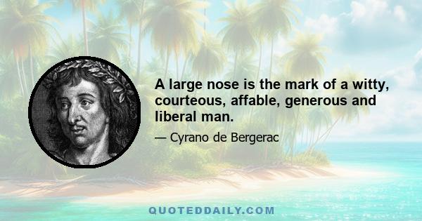 A large nose is the mark of a witty, courteous, affable, generous and liberal man.