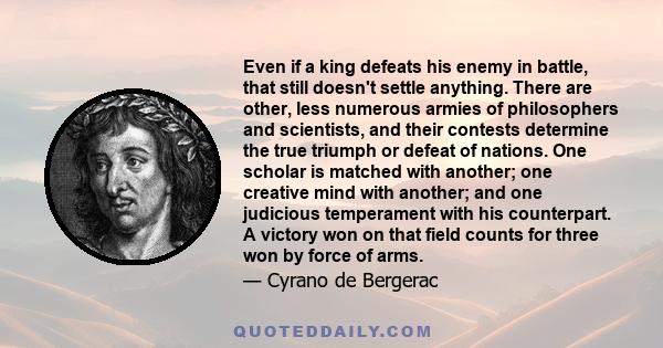 Even if a king defeats his enemy in battle, that still doesn't settle anything. There are other, less numerous armies of philosophers and scientists, and their contests determine the true triumph or defeat of nations.