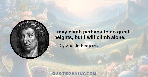 I may climb perhaps to no great heights, but I will climb alone.