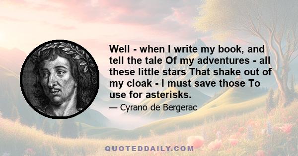 Well - when I write my book, and tell the tale Of my adventures - all these little stars That shake out of my cloak - I must save those To use for asterisks.