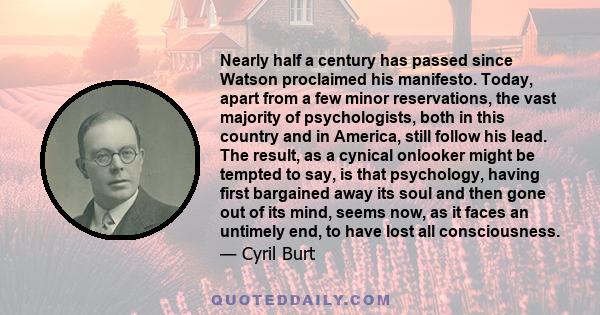 Nearly half a century has passed since Watson proclaimed his manifesto. Today, apart from a few minor reservations, the vast majority of psychologists, both in this country and in America, still follow his lead. The