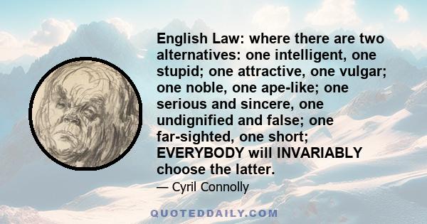 English Law: where there are two alternatives: one intelligent, one stupid; one attractive, one vulgar; one noble, one ape-like; one serious and sincere, one undignified and false; one far-sighted, one short; EVERYBODY