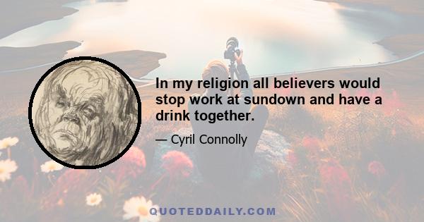 In my religion all believers would stop work at sundown and have a drink together.