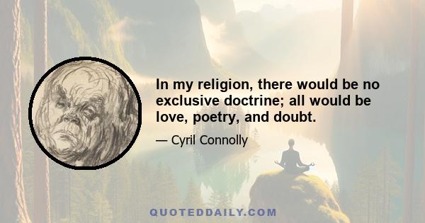 In my religion, there would be no exclusive doctrine; all would be love, poetry, and doubt.