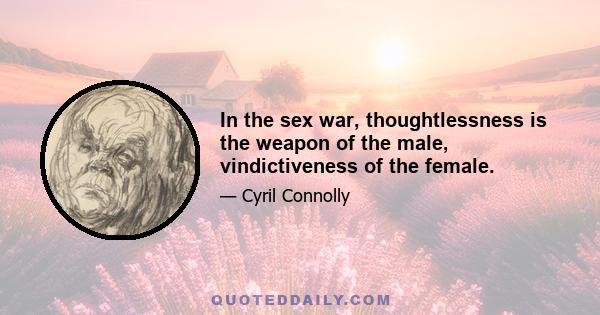 In the sex war, thoughtlessness is the weapon of the male, vindictiveness of the female.