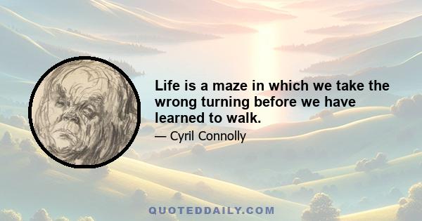 Life is a maze in which we take the wrong turning before we have learned to walk.