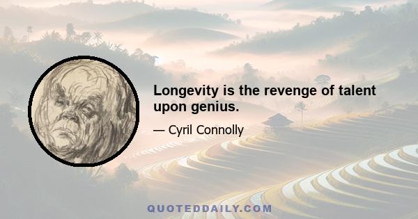 Longevity is the revenge of talent upon genius.