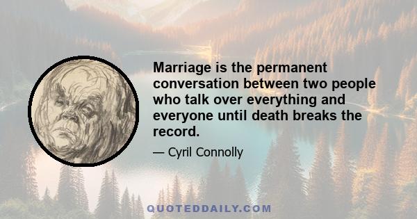 Marriage is the permanent conversation between two people who talk over everything and everyone until death breaks the record.