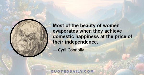 Most of the beauty of women evaporates when they achieve domestic happiness at the price of their independence.