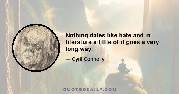 Nothing dates like hate and in literature a little of it goes a very long way.