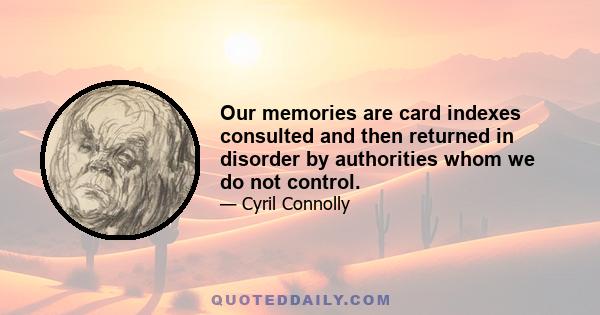 Our memories are card indexes consulted and then returned in disorder by authorities whom we do not control.