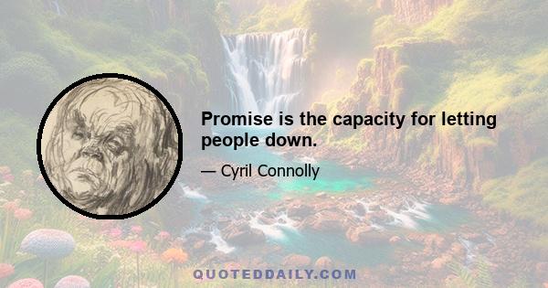 Promise is the capacity for letting people down.