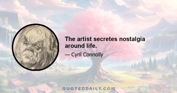 The artist secretes nostalgia around life.