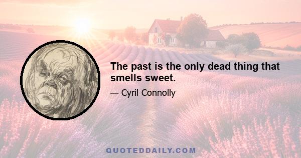 The past is the only dead thing that smells sweet.