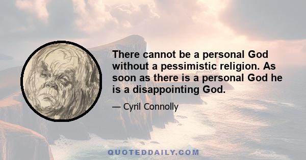 There cannot be a personal God without a pessimistic religion. As soon as there is a personal God he is a disappointing God.