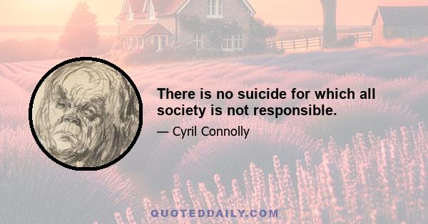 There is no suicide for which all society is not responsible.