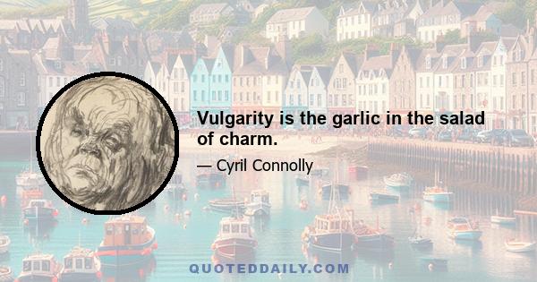 Vulgarity is the garlic in the salad of charm.