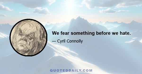 We fear something before we hate.