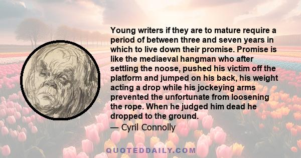 Young writers if they are to mature require a period of between three and seven years in which to live down their promise. Promise is like the mediaeval hangman who after settling the noose, pushed his victim off the