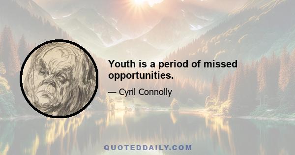 Youth is a period of missed opportunities.