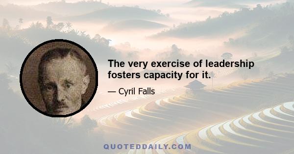 The very exercise of leadership fosters capacity for it.