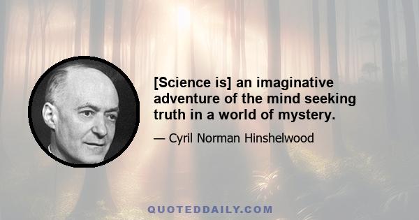 [Science is] an imaginative adventure of the mind seeking truth in a world of mystery.