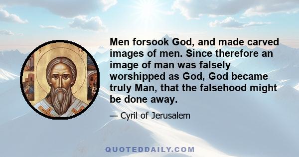 Men forsook God, and made carved images of men. Since therefore an image of man was falsely worshipped as God, God became truly Man, that the falsehood might be done away.