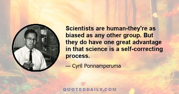 Scientists are human-they're as biased as any other group. But they do have one great advantage in that science is a self-correcting process.