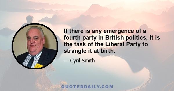 If there is any emergence of a fourth party in British politics, it is the task of the Liberal Party to strangle it at birth.