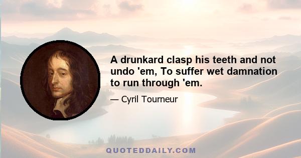 A drunkard clasp his teeth and not undo 'em, To suffer wet damnation to run through 'em.