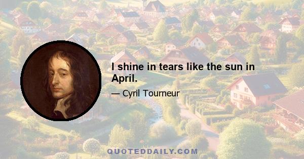 I shine in tears like the sun in April.