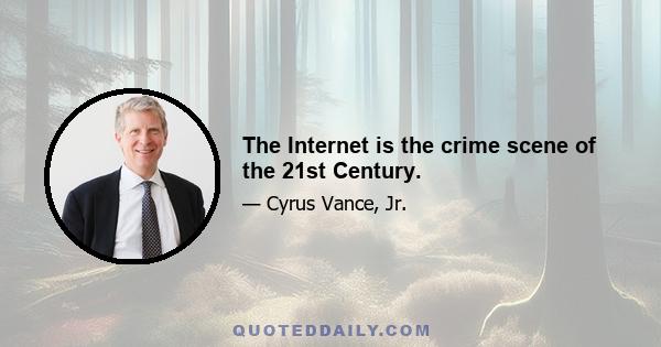 The Internet is the crime scene of the 21st Century.