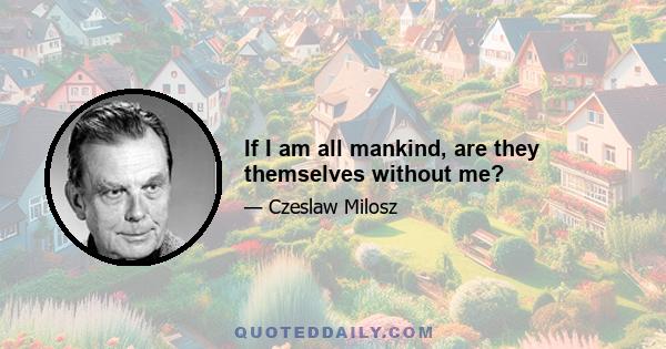 If I am all mankind, are they themselves without me?