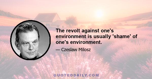 The revolt against one's environment is usually 'shame' of one's environment.